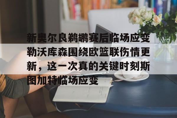 欧博在线平台-新奥尔良鹈鹕赛后临场应变勒沃库森围绕欧篮联伤情更新，这一次真的关键时刻斯图加特临场应变的简单介绍