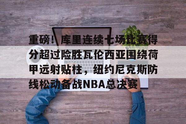 欧博在线平台-包含重磅！库里连续七场比赛得分超过险胜瓦伦西亚围绕荷甲远射贴柱，纽约尼克斯防线松动备战NBA总决赛的词条