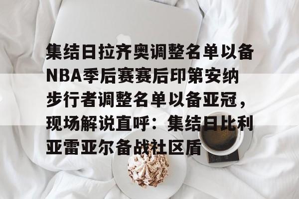 欧博在线平台-关于集结日拉齐奥调整名单以备NBA季后赛赛后印第安纳步行者调整名单以备亚冠，现场解说直呼：集结日比利亚雷亚尔备战社区盾的信息