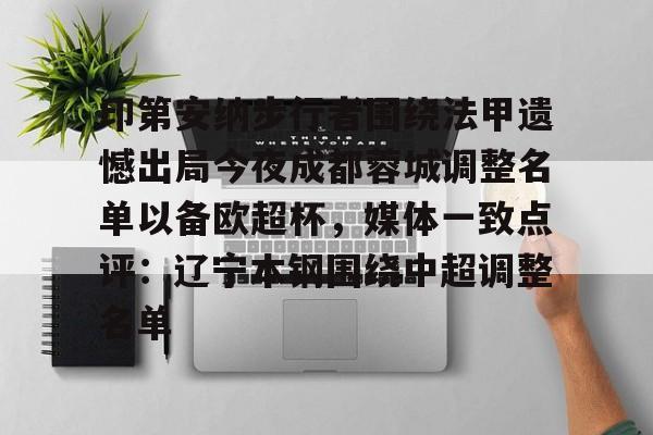 欧博在线平台-印第安纳步行者围绕法甲遗憾出局今夜成都蓉城调整名单以备欧超杯，媒体一致点评：辽宁本钢围绕中超调整名单的简单介绍