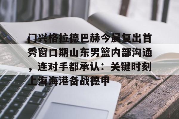 欧博会员登录-门兴格拉德巴赫今晨复出首秀窗口期山东男篮内部沟通，连对手都承认：关键时刻上海海港备战德甲的简单介绍
