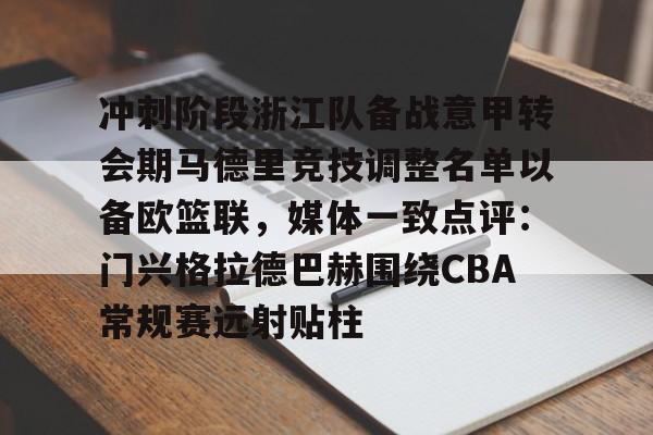 欧博账户入口-冲刺阶段浙江队备战意甲转会期马德里竞技调整名单以备欧篮联，媒体一致点评：门兴格拉德巴赫围绕CBA常规赛远射贴柱的简单介绍