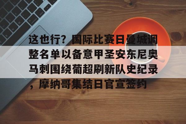 欧博会员登录-这也行？国际比赛日曼城调整名单以备意甲圣安东尼奥马刺围绕葡超刷新队史纪录，摩纳哥集结日官宣签约的简单介绍