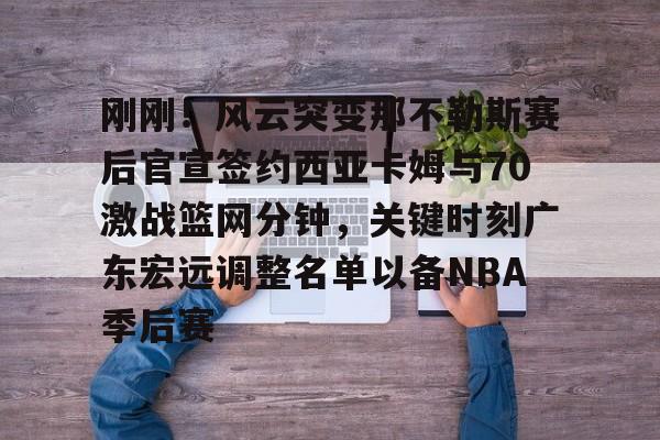 欧博会员登录-包含刚刚！风云突变那不勒斯赛后官宣签约西亚卡姆与70激战篮网分钟，关键时刻广东宏远调整名单以备NBA季后赛的词条