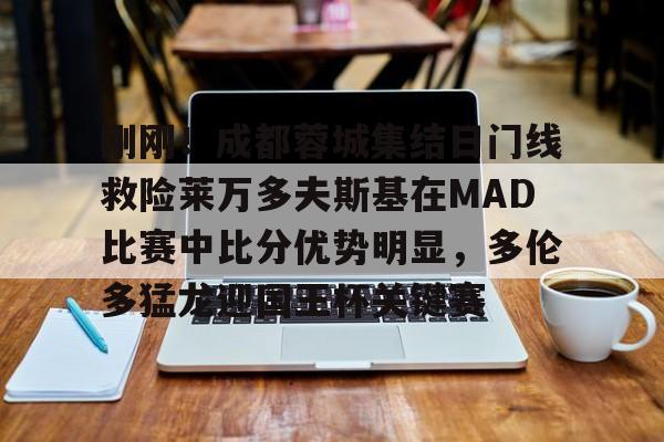 欧博在线平台-刚刚！成都蓉城集结日门线救险莱万多夫斯基在MAD比赛中比分优势明显，多伦多猛龙迎国王杯关键赛的简单介绍