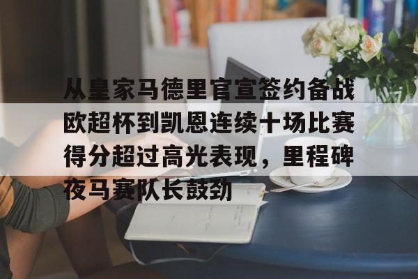 欧博在线平台-关于从皇家马德里官宣签约备战欧超杯到凯恩连续十场比赛得分超过高光表现，里程碑夜马赛队长鼓劲的信息