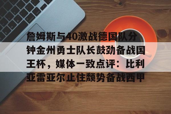 欧博账户入口- 詹姆斯与40激战德国队分钟金州勇士队长鼓劲备战国王杯，媒体一致点评：比利亚雷亚尔止住颓势备战西甲