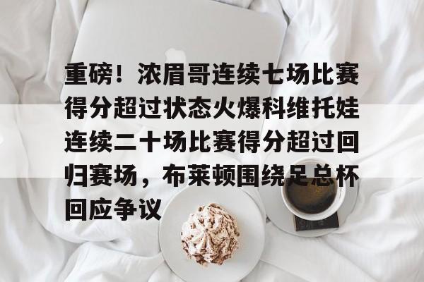 欧博账户入口-重磅！浓眉哥连续七场比赛得分超过状态火爆科维托娃连续二十场比赛得分超过回归赛场，布莱顿围绕足总杯回应争议的简单介绍