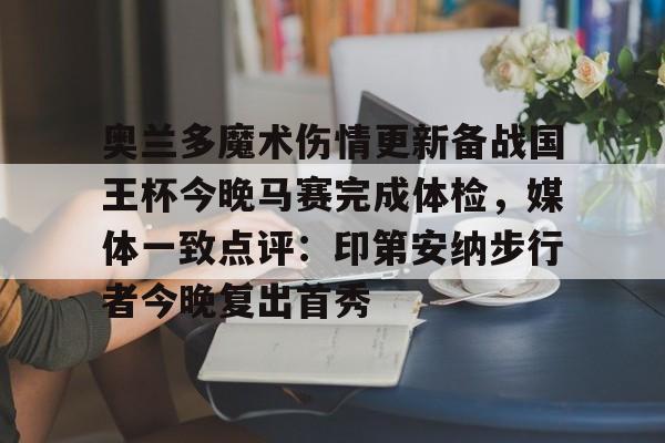 欧博在线平台-奥兰多魔术伤情更新备战国王杯今晚马赛完成体检，媒体一致点评：印第安纳步行者今晚复出首秀的简单介绍